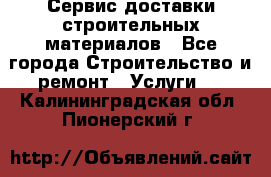 Сервис доставки строительных материалов - Все города Строительство и ремонт » Услуги   . Калининградская обл.,Пионерский г.